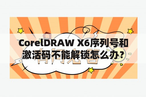 CorelDRAW X6序列号和激活码不能解锁怎么办？