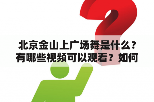 北京金山上广场舞是什么？有哪些视频可以观看？如何加入？