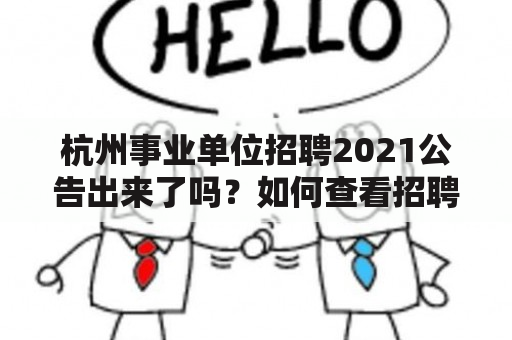 杭州事业单位招聘2021公告出来了吗？如何查看招聘信息？有哪些需要注意的事项？