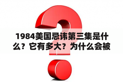 1984美国忌讳第三集是什么？它有多大？为什么会被忌讳？