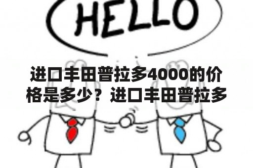 进口丰田普拉多4000的价格是多少？进口丰田普拉多4000的配置如何？进口丰田普拉多4000值得购买吗？