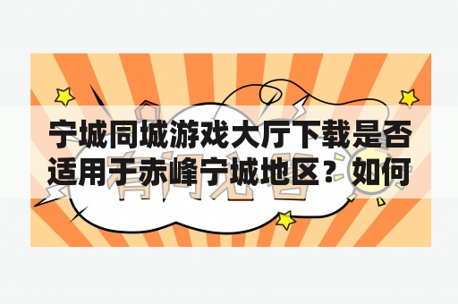 宁城同城游戏大厅下载是否适用于赤峰宁城地区？如何下载并使用？