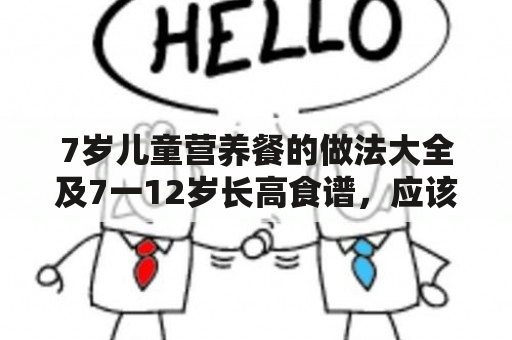 7岁儿童营养餐的做法大全及7一12岁长高食谱，应该怎么做？