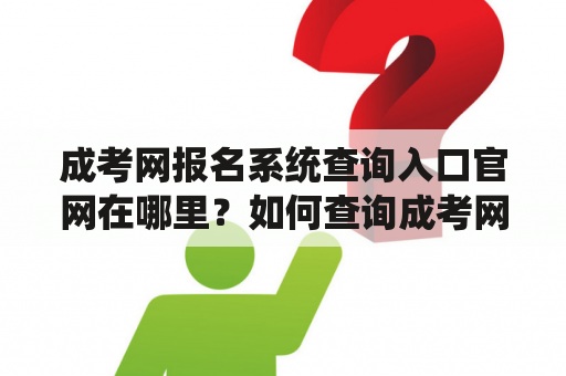 成考网报名系统查询入口官网在哪里？如何查询成考网报名系统？