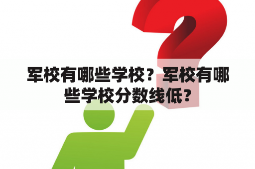 军校有哪些学校？军校有哪些学校分数线低？