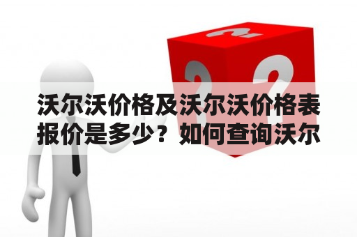 沃尔沃价格及沃尔沃价格表报价是多少？如何查询沃尔沃价格表？沃尔沃车型价格有哪些因素影响？