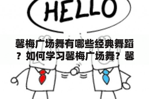 馨梅广场舞有哪些经典舞蹈？如何学习馨梅广场舞？馨梅广场舞大全有哪些？