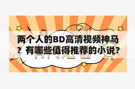 两个人的BD高清视频神马？有哪些值得推荐的小说？