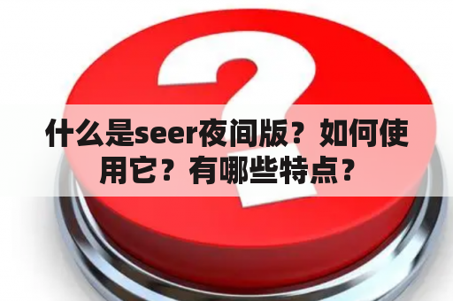 什么是seer夜间版？如何使用它？有哪些特点？