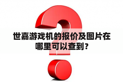 世嘉游戏机的报价及图片在哪里可以查到？