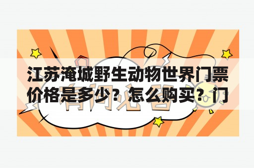 江苏淹城野生动物世界门票价格是多少？怎么购买？门票包含哪些项目？