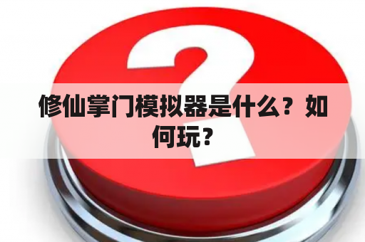 修仙掌门模拟器是什么？如何玩？