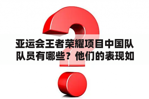 亚运会王者荣耀项目中国队队员有哪些？他们的表现如何？是否有夺冠希望？