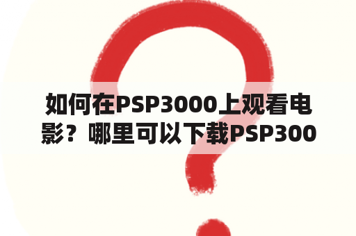 如何在PSP3000上观看电影？哪里可以下载PSP3000电影？如何将电影传输到PSP3000上观看？