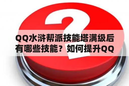 QQ水浒帮派技能塔满级后有哪些技能？如何提升QQ水浒帮派技能？