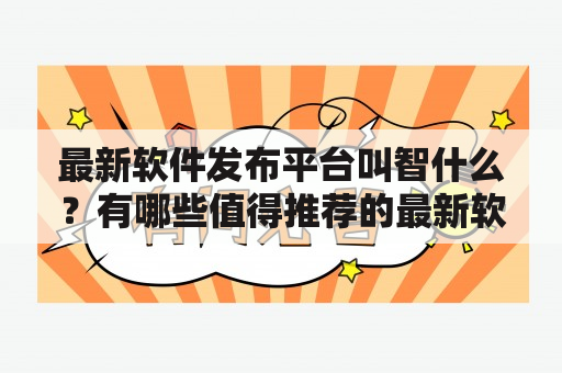 最新软件发布平台叫智什么？有哪些值得推荐的最新软件发布平台？如何选择最适合自己的最新软件发布平台？