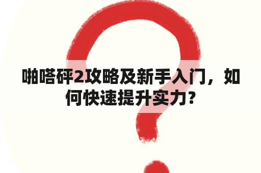 啪嗒砰2攻略及新手入门，如何快速提升实力？