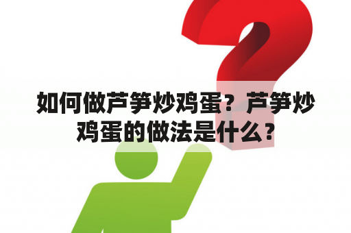 如何做芦笋炒鸡蛋？芦笋炒鸡蛋的做法是什么？