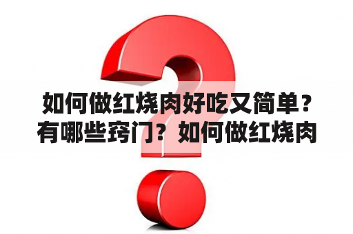 如何做红烧肉好吃又简单？有哪些窍门？如何做红烧肉好吃又简单的视频教程？