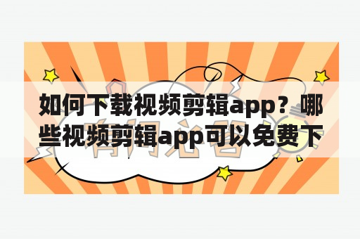 如何下载视频剪辑app？哪些视频剪辑app可以免费下载？