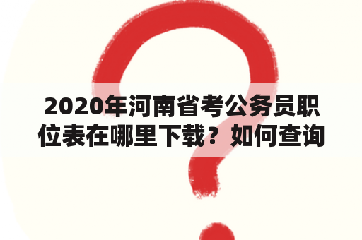 2020年河南省考公务员职位表在哪里下载？如何查询河南省考公务员职位表？