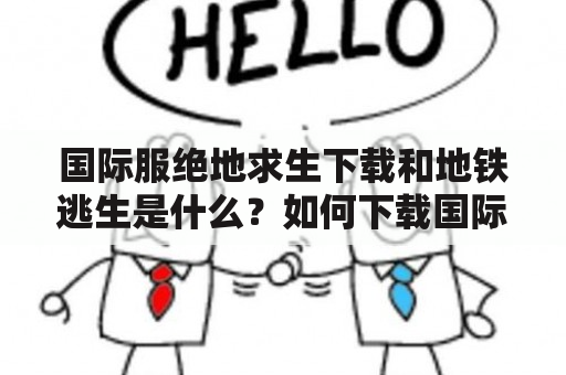 国际服绝地求生下载和地铁逃生是什么？如何下载国际服绝地求生？地铁逃生是什么？怎样玩地铁逃生？