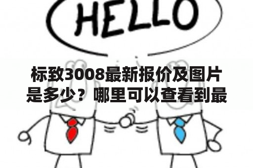 标致3008最新报价及图片是多少？哪里可以查看到最新的标致3008报价和图片？