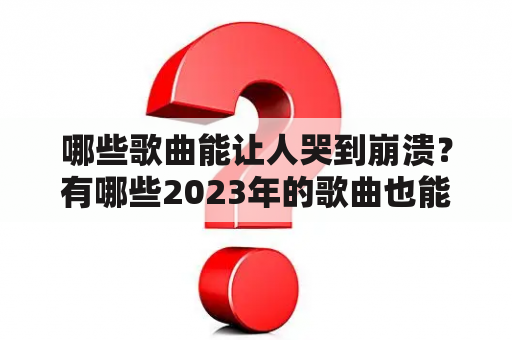 哪些歌曲能让人哭到崩溃？有哪些2023年的歌曲也能让人感同身受？