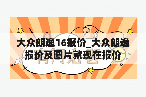 大众朗逸16报价_大众朗逸报价及图片就现在报价