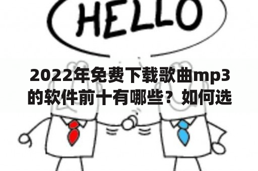 2022年免费下载歌曲mp3的软件前十有哪些？如何选择最好的免费下载歌曲mp3的软件？