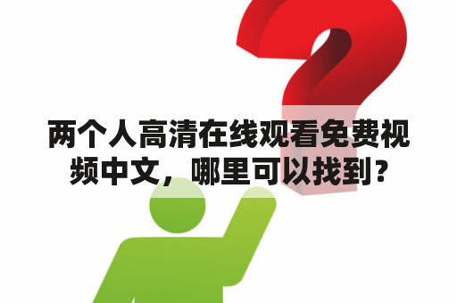 两个人高清在线观看免费视频中文，哪里可以找到？