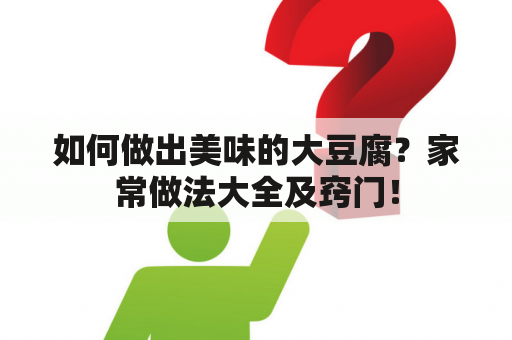 如何做出美味的大豆腐？家常做法大全及窍门！