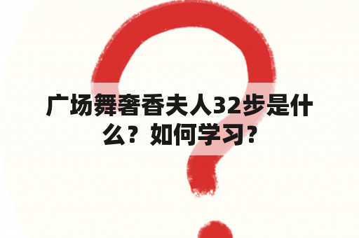 广场舞奢香夫人32步是什么？如何学习？