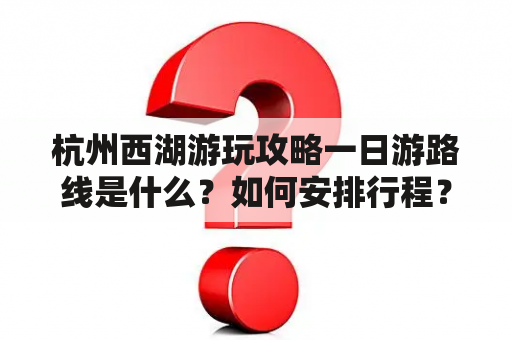 杭州西湖游玩攻略一日游路线是什么？如何安排行程？