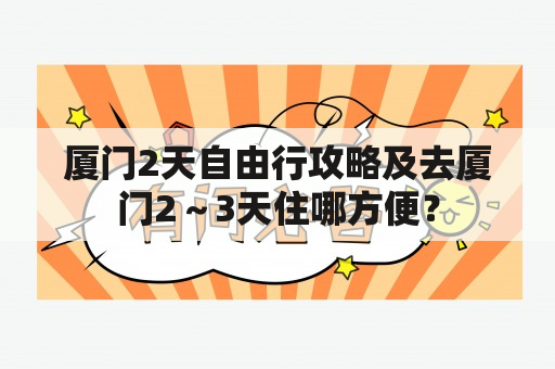 厦门2天自由行攻略及去厦门2～3天住哪方便？