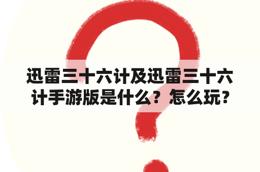 迅雷三十六计及迅雷三十六计手游版是什么？怎么玩？有哪些技巧？