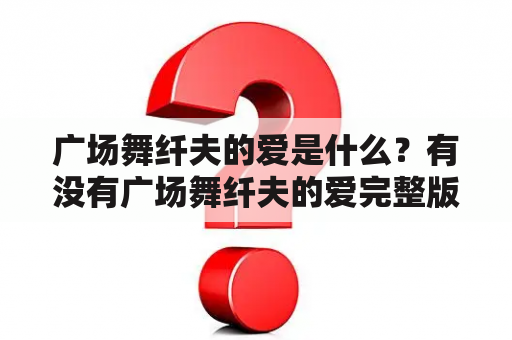 广场舞纤夫的爱是什么？有没有广场舞纤夫的爱完整版？