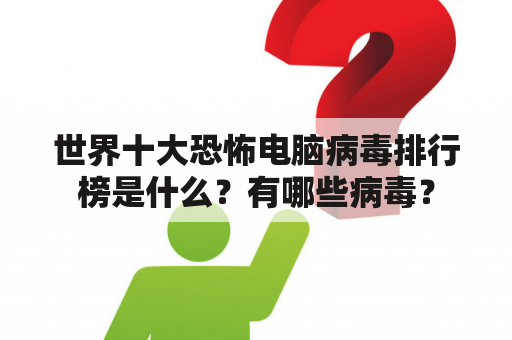 世界十大恐怖电脑病毒排行榜是什么？有哪些病毒？