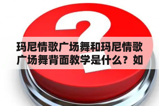 玛尼情歌广场舞和玛尼情歌广场舞背面教学是什么？如何学习？