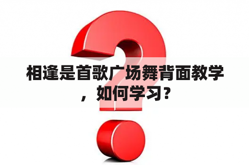 相逢是首歌广场舞背面教学，如何学习？