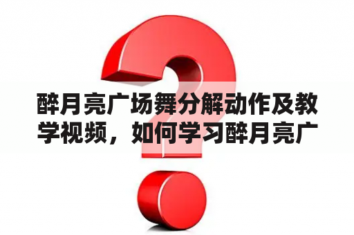 醉月亮广场舞分解动作及教学视频，如何学习醉月亮广场舞？