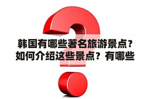 韩国有哪些著名旅游景点？如何介绍这些景点？有哪些图片可以展示？