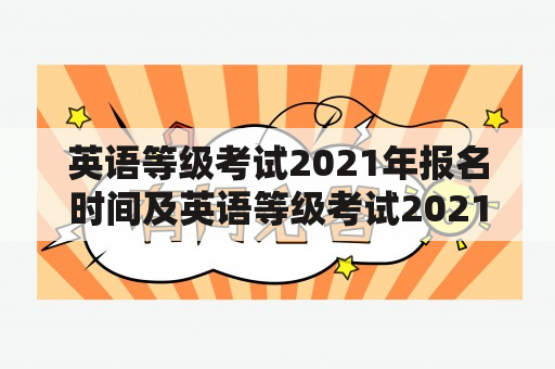 英语等级考试2021年报名时间及英语等级考试2021年报名时间表是什么？