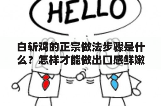 白斩鸡的正宗做法步骤是什么？怎样才能做出口感鲜嫩、肉质细腻的白斩鸡？