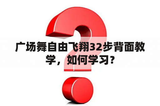 广场舞自由飞翔32步背面教学，如何学习？