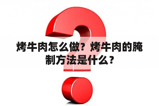 烤牛肉怎么做？烤牛肉的腌制方法是什么？