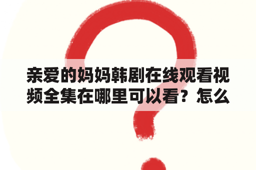 亲爱的妈妈韩剧在线观看视频全集在哪里可以看？怎么看？