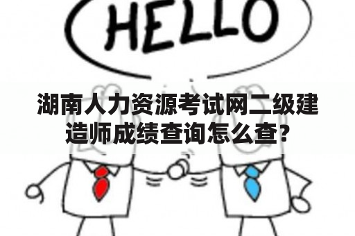 湖南人力资源考试网二级建造师成绩查询怎么查？