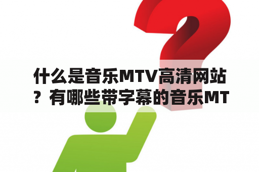 什么是音乐MTV高清网站？有哪些带字幕的音乐MTV高清网站？