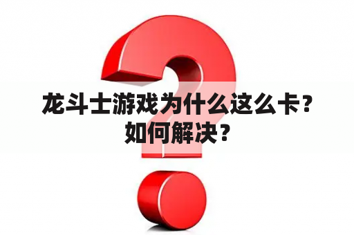 龙斗士游戏为什么这么卡？如何解决？